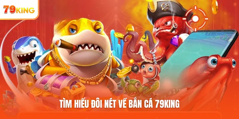 Tìm hiểu đôi nét về bắn cá 79KING
